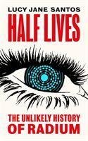 Half Lives: The Unlikely History of Radium