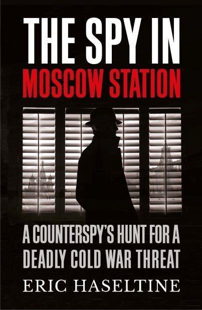 The Spy in Moscow Station: A Counterspys Hunt for a Deadly Cold War Threat