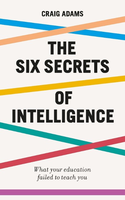 The Six Secrets of Intelligence: Change the way you think about thinking