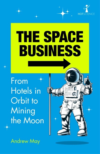 The Space Business: From Hotels in Orbit to Mining the Moon - How Private Enterprise is Transforming Space