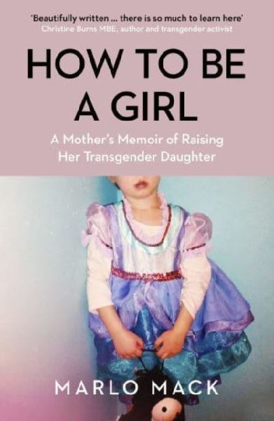 How to be a Girl: A Mothers Memoir of Raising her Transgender Daughter