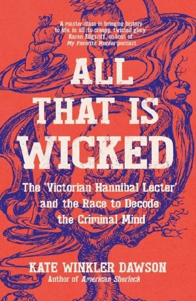 All That is Wicked: The Victorian Hannibal Lecter and the Race to Decode the Criminal Mind