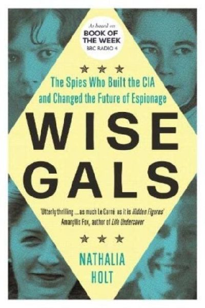 Wise Gals: The Spies Who Built the CIA and Changed the Future of Espionage