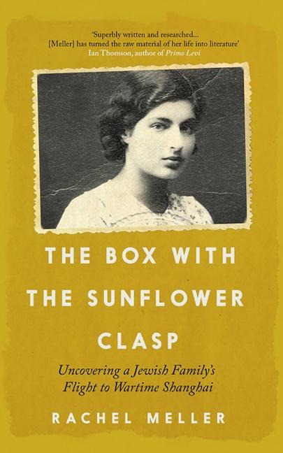 The Box with the Sunflower Clasp: Uncovering a Jewish Familys Flight to Wartime Shanghai