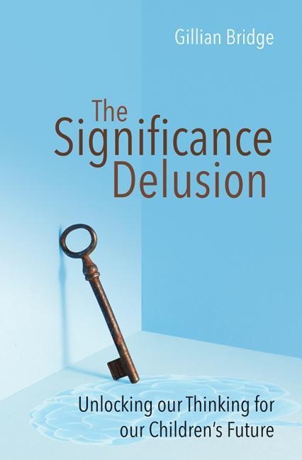 The Significance Delusion: Unlocking Our Thinking for Our Childrens Future