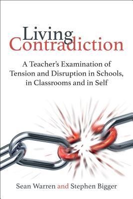 Living Contradiction: A Teacher's Examination of Tension and Disruption in Schools, in Classrooms and in Self
