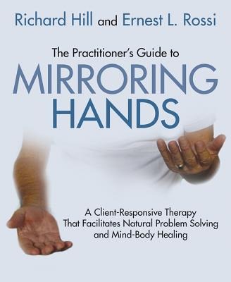 The Practitioners Guide to Mirroring Hands: A Client-Responsive Therapy That Facilitates Natural Problem-Solving and Mind-Body Healing