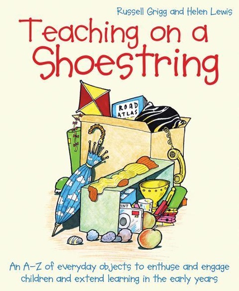Teaching on a Shoestring: An A-Z of Everyday Objects to Enthuse and Engage Children and Extend Learning in the Early Years