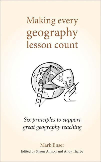 Making Every Geography Lesson Count: Six Principles to Support Great Geography Teaching