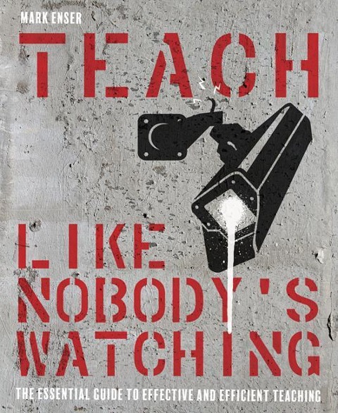 Teach Like Nobodys Watching: The Essential Guide to Effective and Efficient Teaching