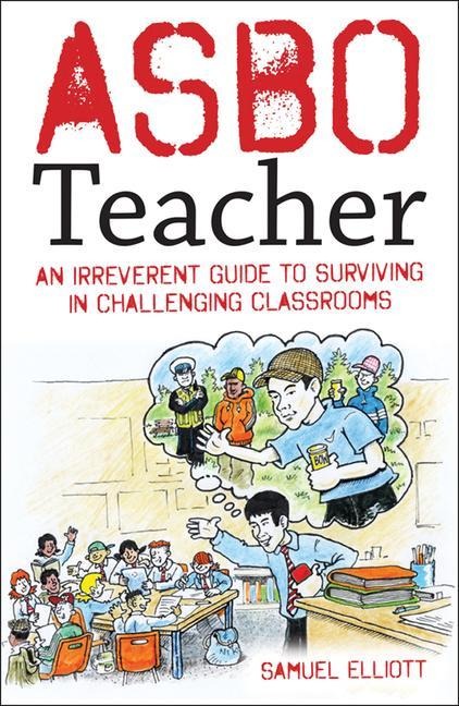 Asbo Teacher: An Irreverent Guide to Surviving in Challenging Classrooms