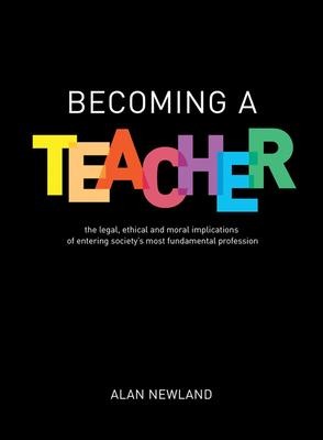 Becoming a Teacher: The Legal, Ethical and Moral Implications of Entering Society's Most Fundamental Profession