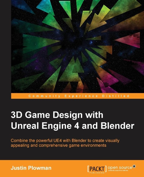 3D Game Design with Unreal Engine 4 and Blender: Design and create immersive, beautiful game environments with the versatility of Unreal Engine 4 and Blender