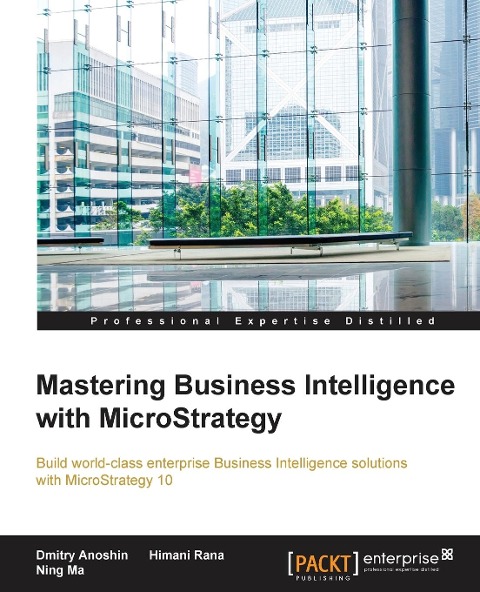 Mastering Business Intelligence with MicroStrategy: Master Business Intelligence with Microstrategy 10