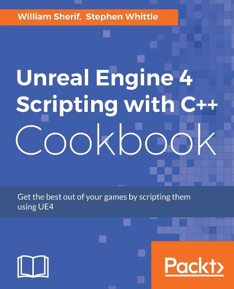 Unreal Engine 4 Scripting with C++ Cookbook: Get the best out of your games by scripting them using UE4