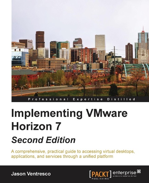Implementing VMware Horizon 7 - Second Edition: A comprehensive, practical guide to accessing virtual desktops, applications, and services through a unified platform