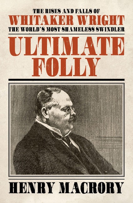 Ultimate Folly: The Rises and Falls of Whitaker Wright: The World's Most Shameless Swindler