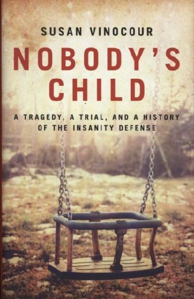Nobodys Child: A Tragedy, a Trial, and a History of the Insanity Defense