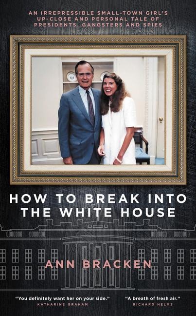 How to Break Into the White House: An Irrepressible Small-Town Girls Up-Close and Personal Tale of Presidents, Gangsters and Spies