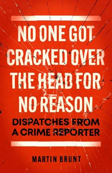 No One Got Cracked Over the Head for No Reason: Dispatches from a Crime Reporter