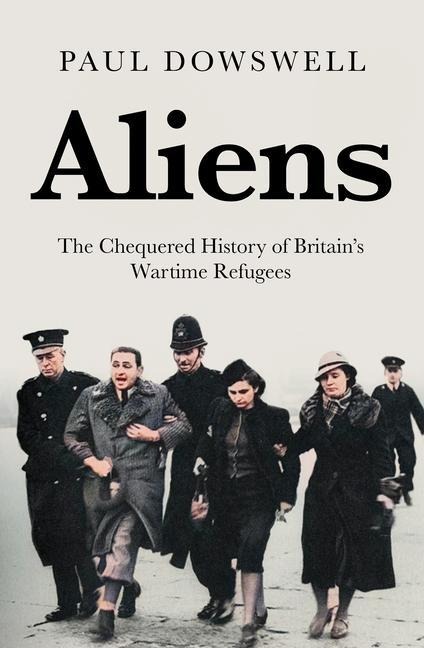 Aliens: The Chequered History of Britains Wartime Refugees
