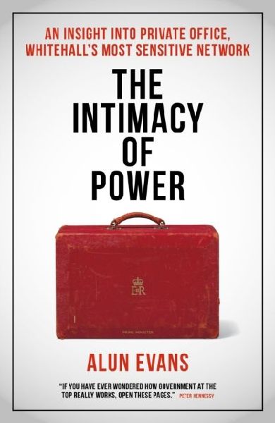 The Intimacy of Power: An insight into private office, Whitehalls most sensitive network