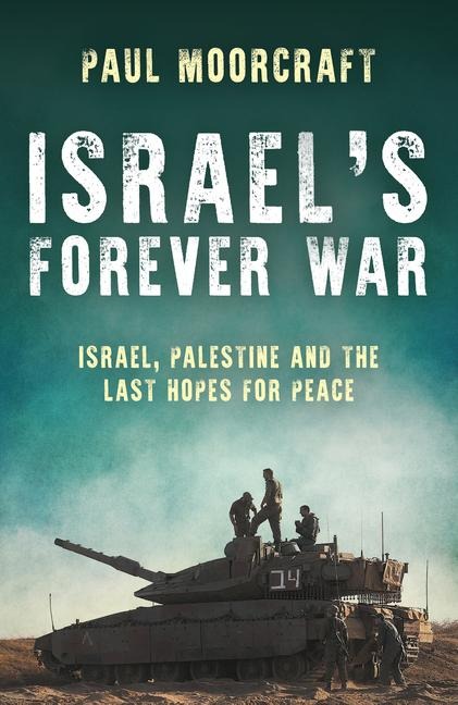 Israel's Forever War: Israel, Palestine and the Last Hopes for Peace