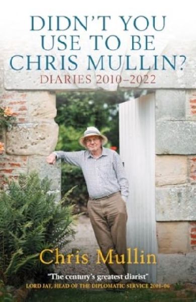 Didnt You Use To Be Chris Mullin: Diaries 2010-2022