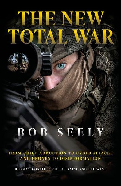 The New Total War: From Child Abduction to Cyber Attacks and Drones to Disinformation - Russias Conflict with Ukraine and the West