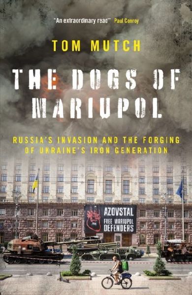 The Dogs of Mariupol: Russias Invasion and the Forging of Ukraines Iron Generation
