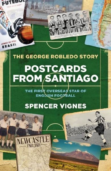 Postcards From Santiago: The George Robledo Story - The First Overseas Star of English Football