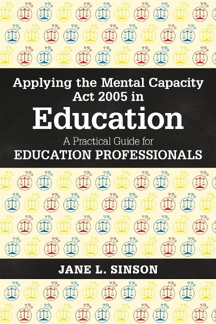 Applying the Mental Capacity ACT 2005 in Education: A Practical Guide for Education Professionals