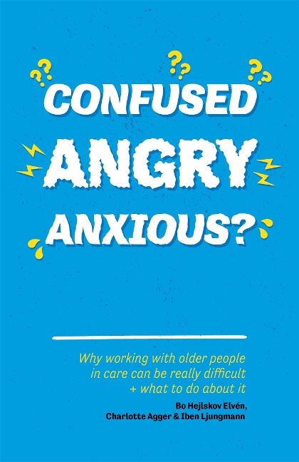 Confused, Angry, Anxious?: Why Working with Older People in Care Really Can Be Difficult, and What to Do about It