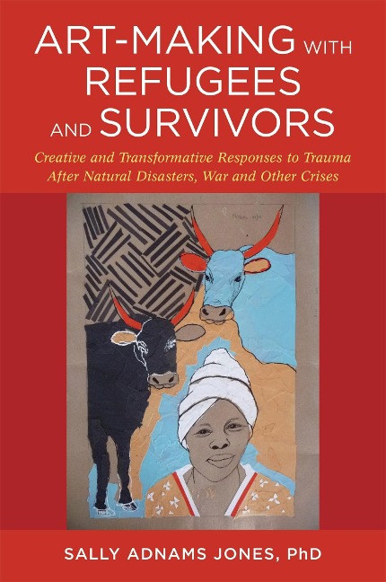 Art-Making with Refugees and Survivors: Creative and Transformative Responses to Trauma After Natural Disasters, War and Other Crises