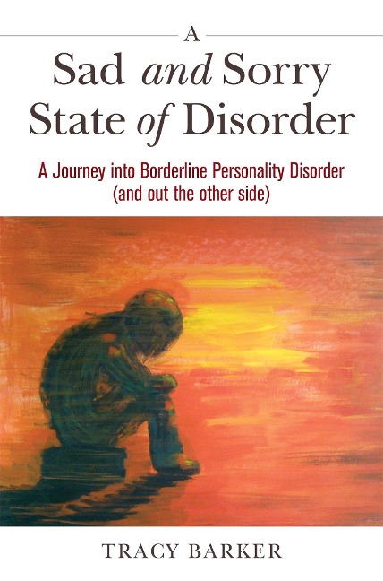A Sad and Sorry State of Disorder: A Journey Into Borderline Personality Disorder (and Out the Other Side)
