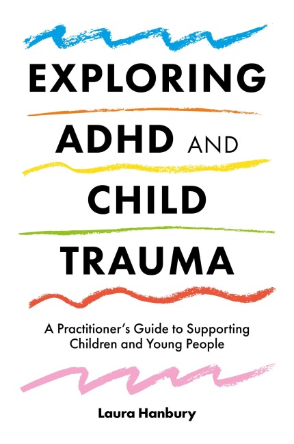 Exploring ADHD and Child Trauma: A Practitioners Guide to Supporting Children and Young People