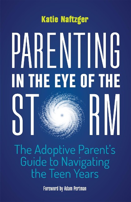 Parenting in the Eye of the Storm: The Adoptive Parents Guide to Navigating the Teen Years