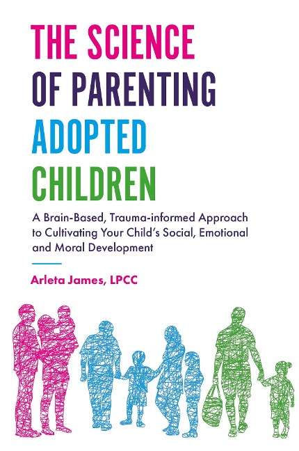 The Science of Parenting Adopted Children: A Brain-Based, Trauma-Informed Approach to Cultivating Your Childs Social, Emotional and Moral Development