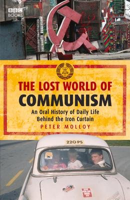 The Lost World of Communism: An Oral History of Daily Life Behind the Iron Curtain