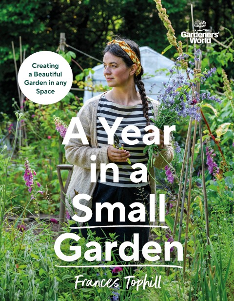 Gardeners World: A Year in a Small Garden: Creating a Beautiful Garden in Any Space