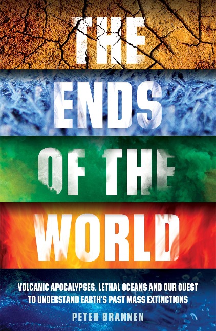 The Ends of the World: Volcanic Apocalypses, Lethal Oceans and Our Quest to Understand Earths Past Mass Extinctions