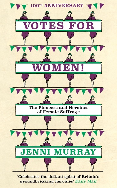 Votes For Women!: The Pioneers and Heroines of Female Suffrage (from the pages of A History of Britain in 21 Women)