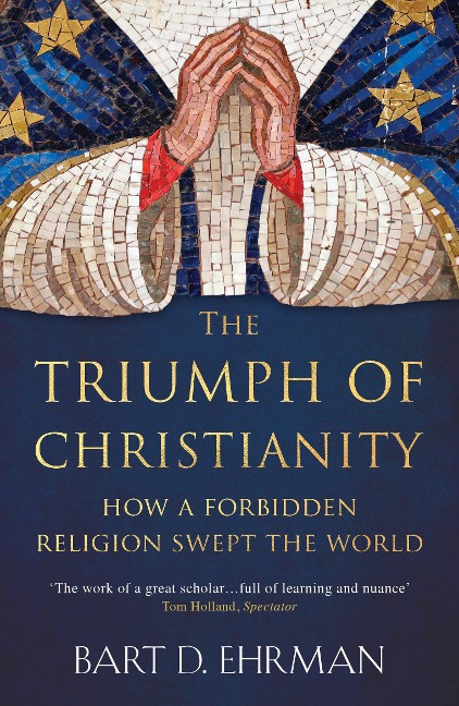 The Triumph of Christianity: How a Forbidden Religion Swept the World