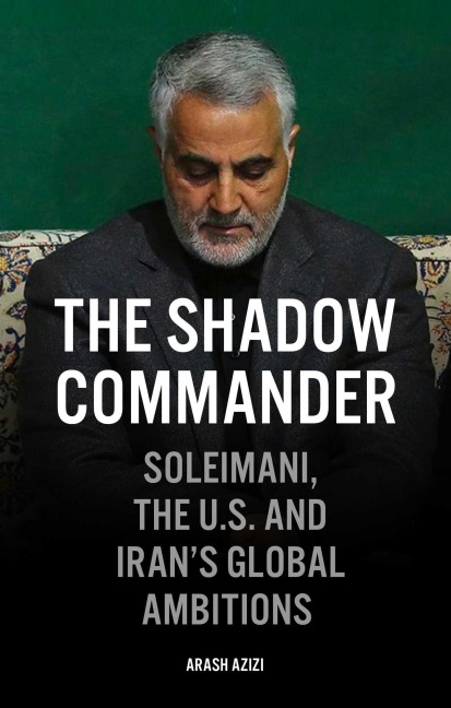 The Shadow Commander: Soleimani, the U.S., and Iran's Global Ambitions