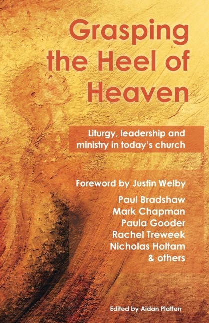 Grasping the Heel of Heaven: Liturgy, leadership and ministry in todays church