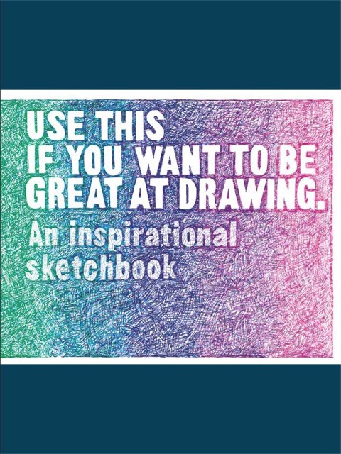 Use This If You Want to Be Great at Drawing: An Inspirational Sketchbook