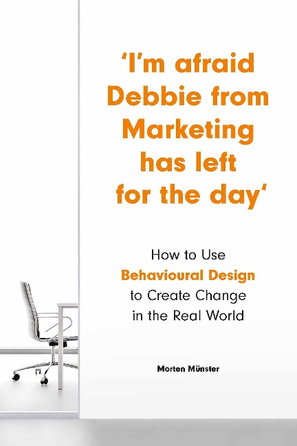 Im Afraid Debbie from Marketing Has Left for the Day: How to Use Behavioural Design to Create Change in the Real World