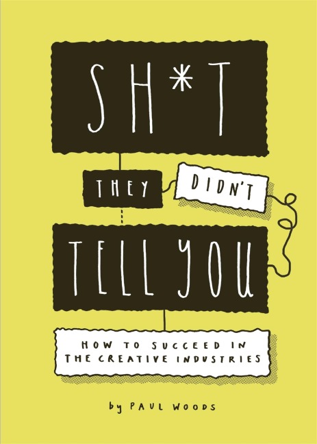 Sh*t They Didnt Tell You: How to Succeed in the Creative Industries