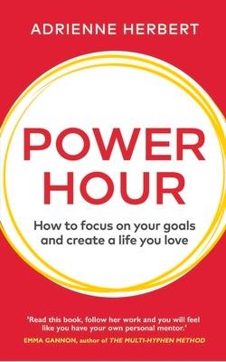 Power Hour: How to Focus on Your Goals and Create a Life You Love