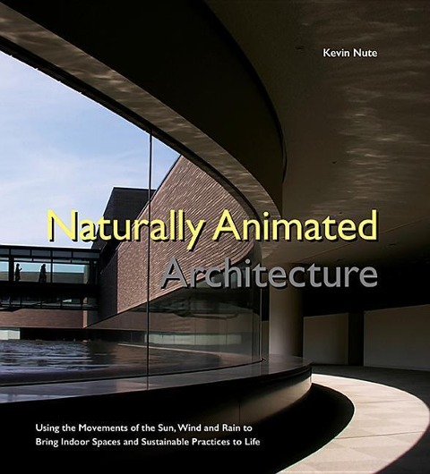 Naturally Animated Architecture: Using the Movements of the Sun, Wind, and Rain to Bring Indoor Spaces and Sustainable Practices to Life